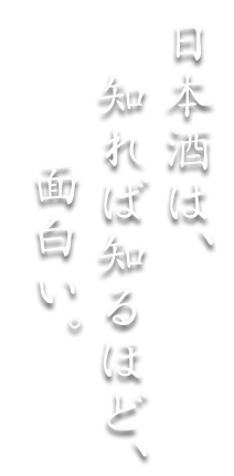 日本酒は、知れば知るほど、面白い。